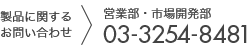 製品に関するお問い合わせ 営業部・市場開発部 Tel: 03-3254-8481